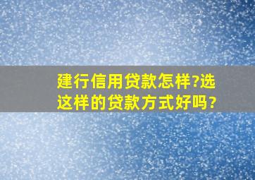 建行信用贷款怎样?选这样的贷款方式好吗?