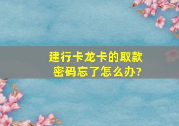 建行卡(龙卡)的取款密码忘了怎么办?