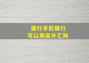 建行手机银行可以购买外汇吗