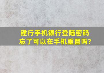 建行手机银行登陆密码忘了,可以在手机重置吗?