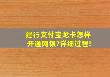 建行支付宝龙卡,怎样开通网银?详细过程!