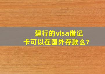 建行的visa借记卡可以在国外存款么?