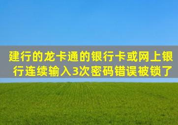 建行的龙卡通的银行卡或网上银行连续输入3次密码错误被锁了