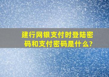 建行网银支付时,登陆密码和支付密码是什么?