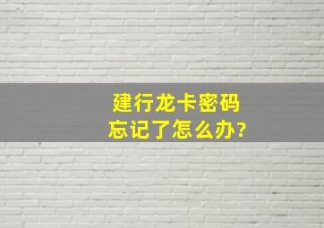 建行龙卡密码忘记了怎么办?