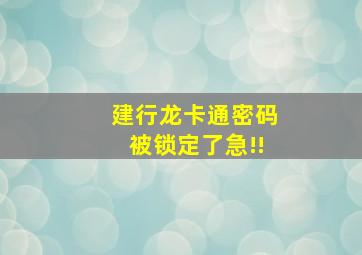 建行龙卡通密码被锁定了,急!!