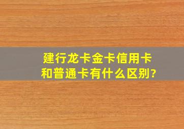 建行龙卡金卡信用卡和普通卡有什么区别?