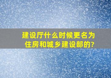 建设厅什么时候更名为住房和城乡建设部的?