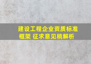 建设工程企业资质标准框架 (征求意见稿)解析 