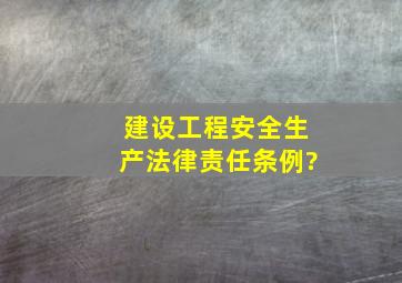 建设工程安全生产法律责任条例?