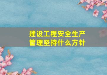 建设工程安全生产管理坚持什么方针