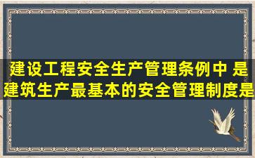 建设工程安全生产管理条例中,( )是建筑生产最基本的安全管理制度,是...