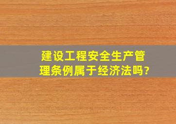 建设工程安全生产管理条例属于经济法吗?