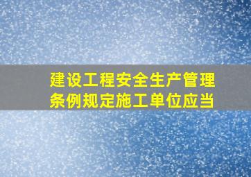 建设工程安全生产管理条例规定,施工单位应当