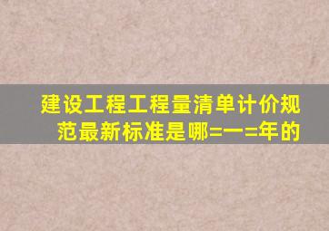 建设工程工程量清单计价规范最新标准是哪=一=年的