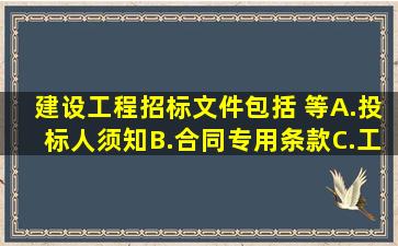 建设工程招标文件包括( )等。A.投标人须知B.合同专用条款C.工程量...