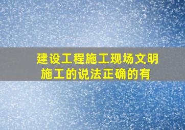 建设工程施工现场文明施工的说法,正确的有( )。