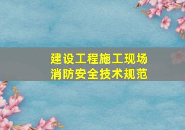 建设工程施工现场消防安全技术规范