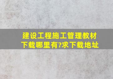 建设工程施工管理教材下载哪里有?求下载地址