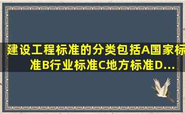 建设工程标准的分类包括A、国家标准B、行业标准C、地方标准D...