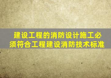 建设工程的消防设计、施工必须符合()工程建设消防技术标准。