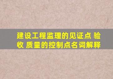 建设工程监理的见证点, 验收, 质量的控制点名词解释