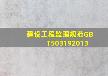 建设工程监理规范GBT503192013 