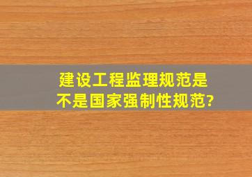 建设工程监理规范是不是国家强制性规范?