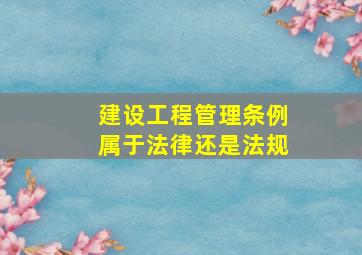 建设工程管理条例属于法律还是法规