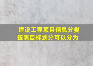 建设工程项目信息分类按照目标划分可以分为( )