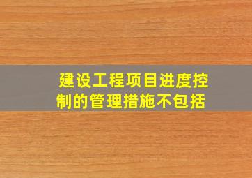 建设工程项目进度控制的管理措施不包括( )。