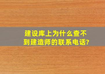 建设库上为什么查不到建造师的联系电话?