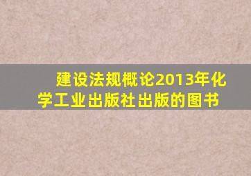 建设法规概论(2013年化学工业出版社出版的图书) 