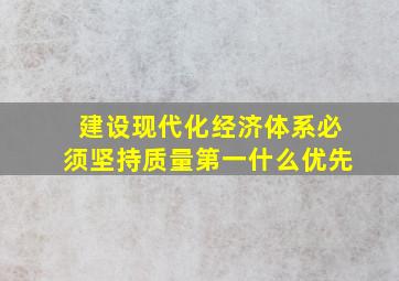 建设现代化经济体系必须坚持质量第一什么优先