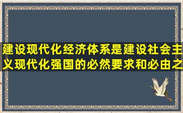 建设现代化经济体系是建设社会主义现代化强国的必然要求和必由之路...