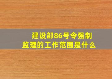 建设部86号令强制监理的工作范围是什么