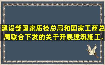 建设部、国家质检总局和国家工商总局联合下发的《关于开展建筑施工...