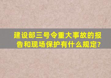 建设部三号令重大事故的报告和现场保护有什么规定?