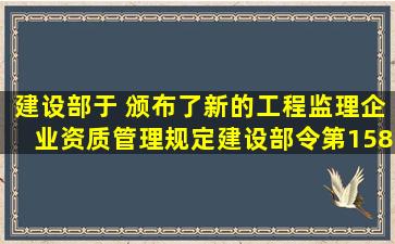 建设部于( )颁布了新的《工程监理企业资质管理规定》(建设部令第158...