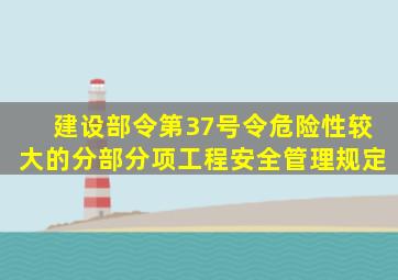 建设部令第37号令危险性较大的分部分项工程安全管理规定