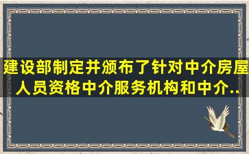 建设部制定并颁布了()针对中介房屋人员资格、中介服务机构和中介...