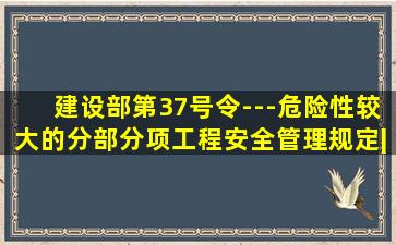 建设部第37号令---危险性较大的分部分项工程安全管理规定|建设部5号令