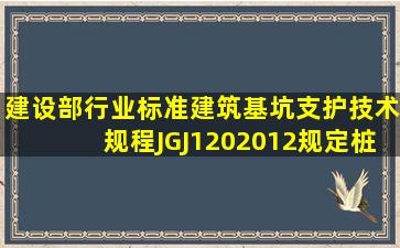 建设部行业标准《建筑基坑支护技术规程》JGJ1202012规定,桩、墙式...