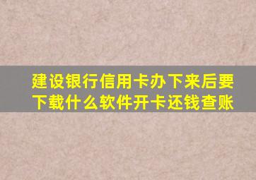 建设银行信用卡办下来后要下载什么软件开卡还钱查账