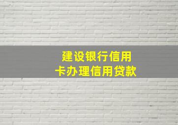 建设银行信用卡办理信用贷款