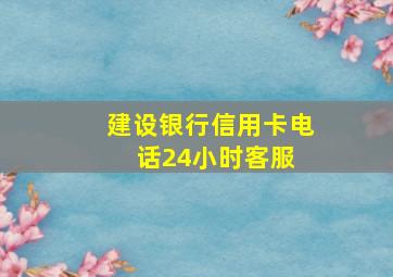 建设银行信用卡电话24小时客服 