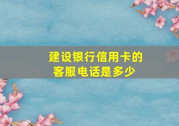 建设银行信用卡的客服电话是多少 