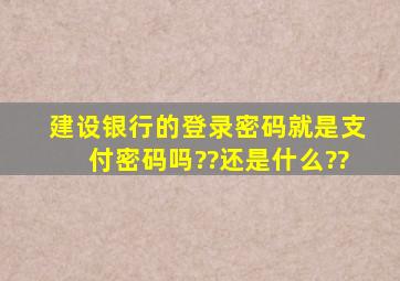 建设银行的登录密码就是支付密码吗??还是什么??