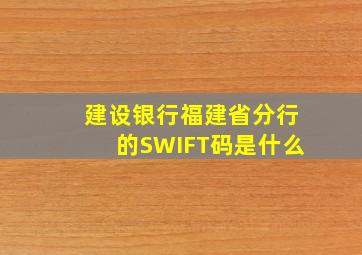 建设银行福建省分行的SWIFT码是什么