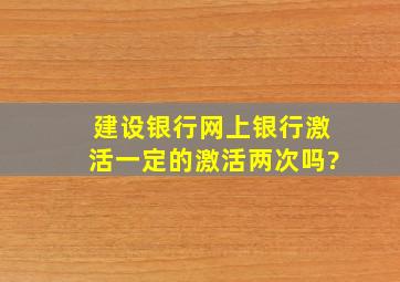 建设银行网上银行激活一定的激活两次吗?